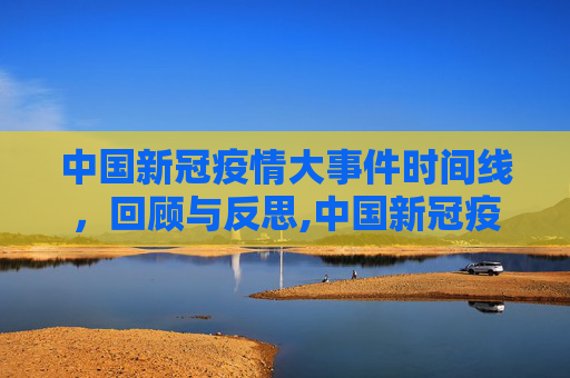 中国新冠疫情大事件时间线，回顾与反思,中国新冠疫情大事件时间线