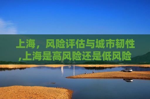 上海，风险评估与城市韧性,上海是高风险还是低风险地区