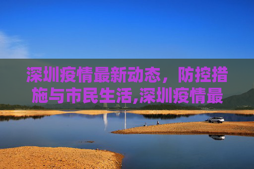 深圳疫情最新动态，防控措施与市民生活,深圳疫情最新公布
