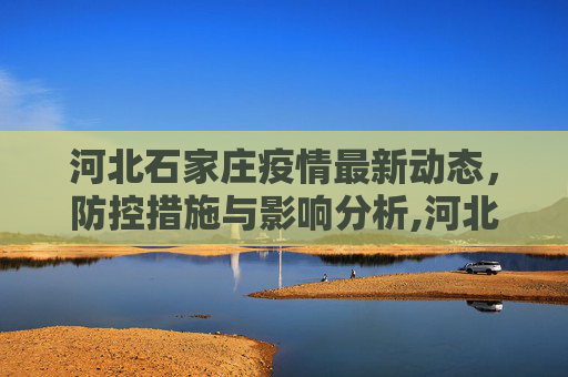 河北石家庄疫情最新动态，防控措施与影响分析,河北石家庄疫情最新消息