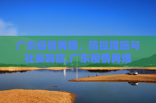 广东疫情再爆，防控措施与社会响应,广东疫情再爆