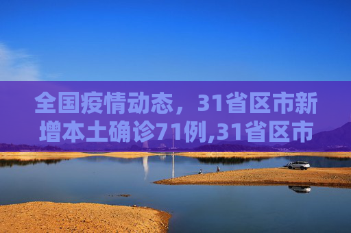 全国疫情动态，31省区市新增本土确诊71例,31省区市新增本土确诊71例