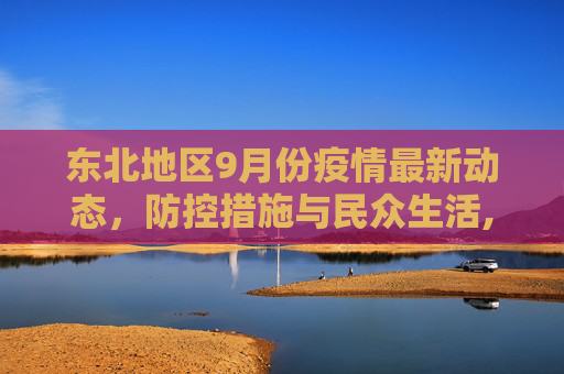 东北地区9月份疫情最新动态，防控措施与民众生活,东北疫情9月份最新消息