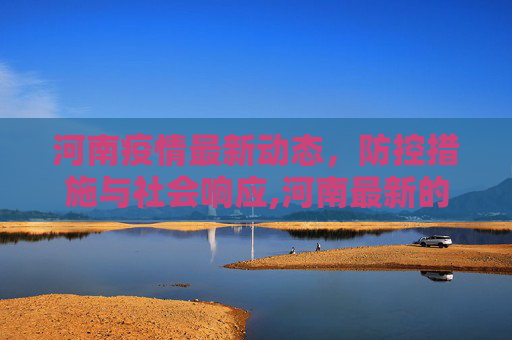 河南疫情最新动态，防控措施与社会响应,河南最新的疫情
