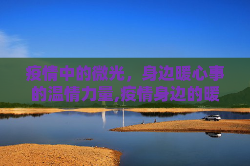 疫情中的微光，身边暖心事的温情力量,疫情身边的暖心事