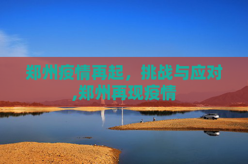 郑州疫情再起，挑战与应对,郑州再现疫情