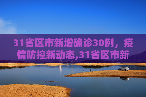 31省区市新增确诊30例，疫情防控新动态,31省区市新增确诊30例