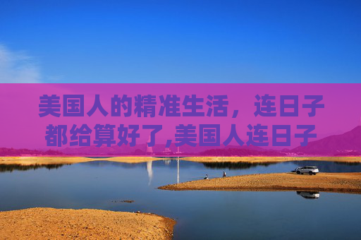 美国人的精准生活，连日子都给算好了,美国人连日子都给算好了