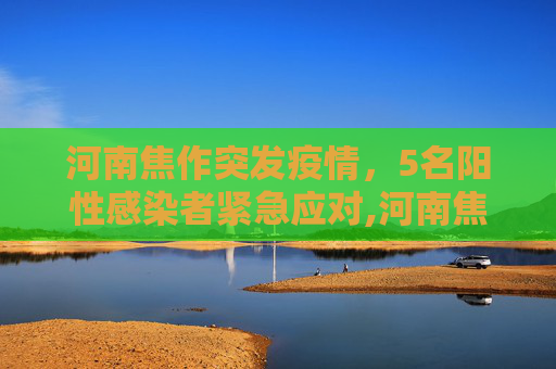 河南焦作突发疫情，5名阳性感染者紧急应对,河南焦作发现5名阳性感染者