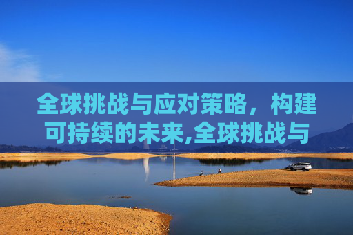全球挑战与应对策略，构建可持续的未来,全球挑战与应对策略