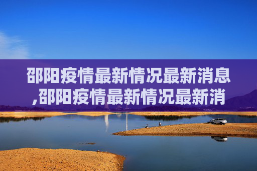 邵阳疫情最新情况最新消息,邵阳疫情最新情况最新消息