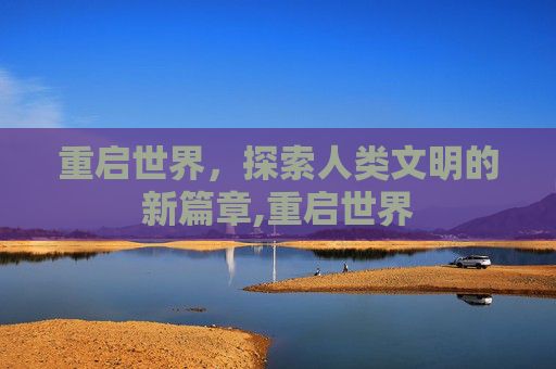重启世界，探索人类文明的新篇章,重启世界