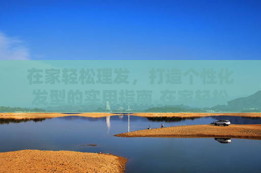 在家轻松理发，打造个性化发型的实用指南,在家轻松理发