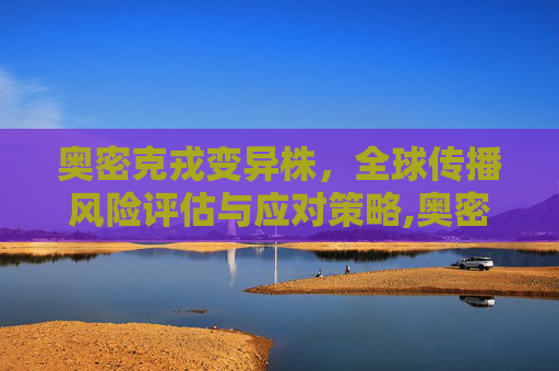 奥密克戎变异株，全球传播风险评估与应对策略,奥密克戎全球传播风险非常高