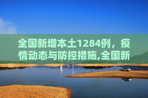 全国新增本土1284例，疫情动态与防控措施,全国新增本土1284例