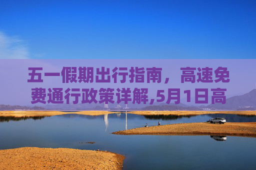 五一假期出行指南，高速免费通行政策详解,5月1日高速免费几天