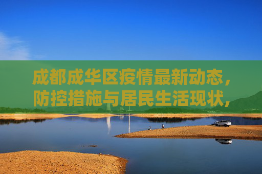 成都成华区疫情最新动态，防控措施与居民生活现状,成都成华区疫情最新消息