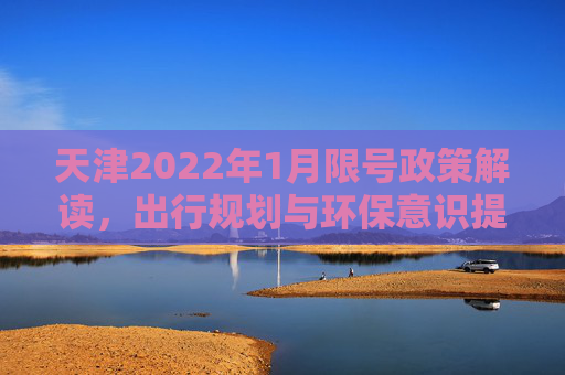 天津2022年1月限号政策解读，出行规划与环保意识提升,天津限号2022年一月