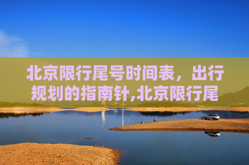 北京限行尾号时间表，出行规划的指南针,北京限行尾号时间表