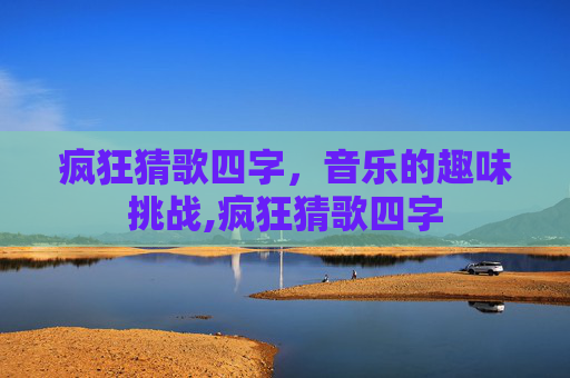 疯狂猜歌四字，音乐的趣味挑战,疯狂猜歌四字