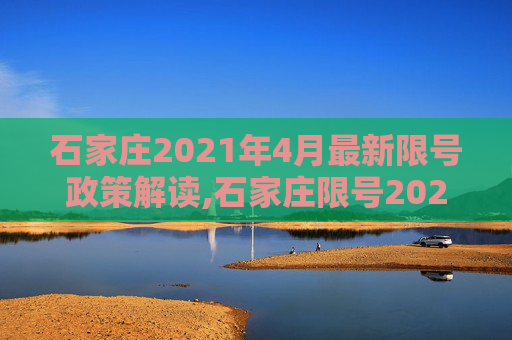 石家庄2021年4月最新限号政策解读,石家庄限号2021最新限号4月