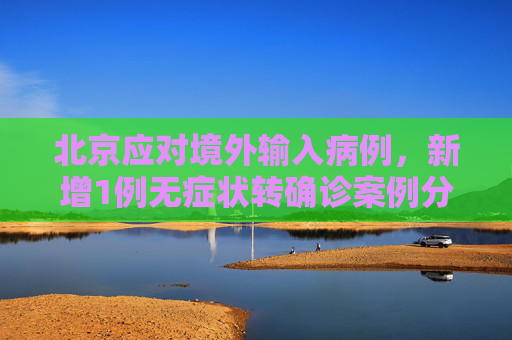 北京应对境外输入病例，新增1例无症状转确诊案例分析,北京新增1例境外输入无症状转确诊