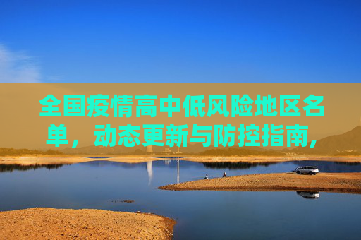 全国疫情高中低风险地区名单，动态更新与防控指南,全国疫情高中低风险地区名单