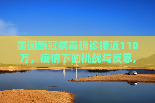 美国新冠病毒确诊接近110万，疫情下的挑战与反思,美国新冠病毒确诊接近110万