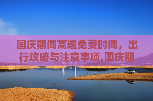 国庆期间高速免费时间，出行攻略与注意事项,国庆期间高速免费时间
