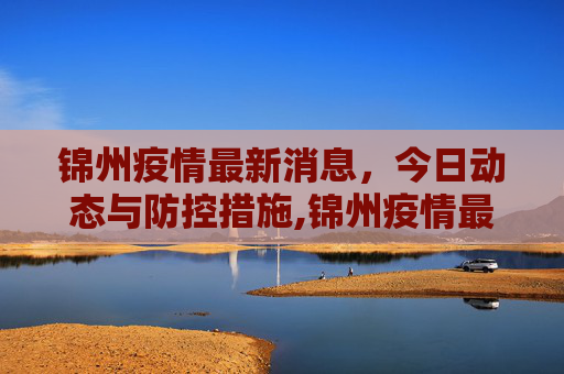 锦州疫情最新消息，今日动态与防控措施,锦州疫情最新消息今天