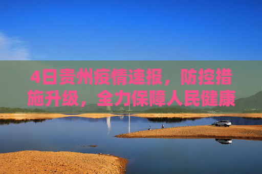 4日贵州疫情速报，防控措施升级，全力保障人民健康,4日贵州疫情速报