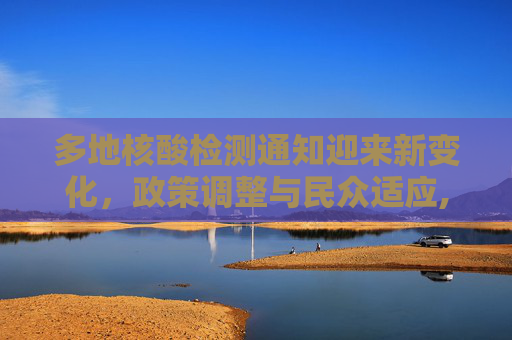 多地核酸检测通知迎来新变化，政策调整与民众适应,多地核酸检测通知发生变化