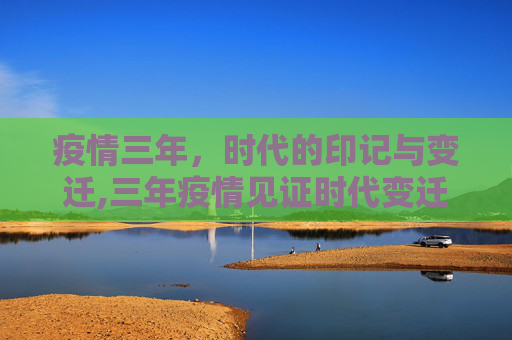 疫情三年，时代的印记与变迁,三年疫情见证时代变迁