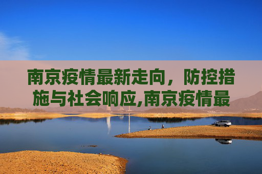 南京疫情最新走向，防控措施与社会响应,南京疫情最新走向