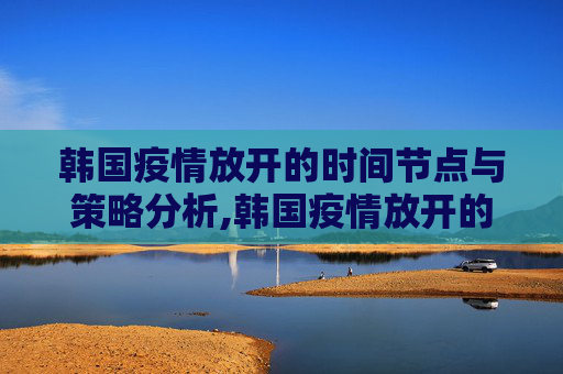韩国疫情放开的时间节点与策略分析,韩国疫情放开的时间节点与策略分析
