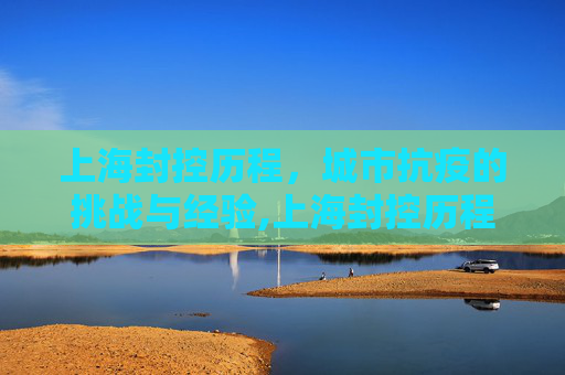 上海封控历程，城市抗疫的挑战与经验,上海封控历程