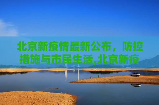 北京新疫情最新公布，防控措施与市民生活,北京新疫情最新公布