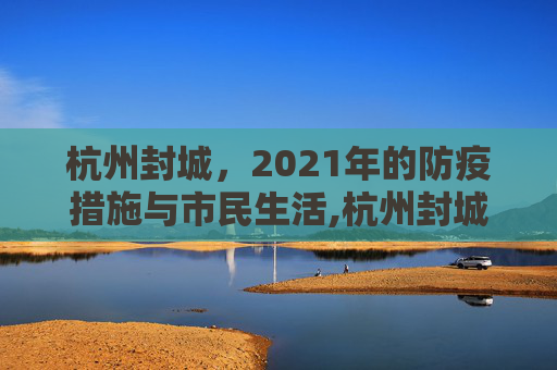 杭州封城，2021年的防疫措施与市民生活,杭州封城最新消息2021
