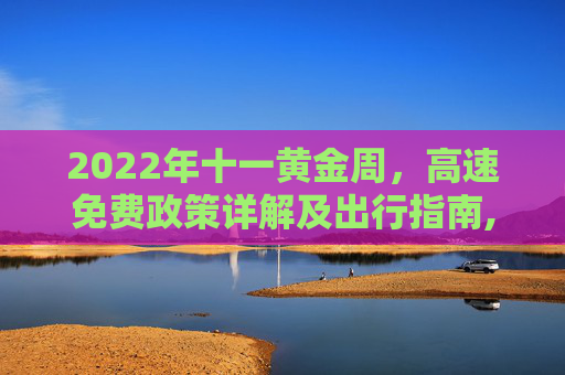 2022年十一黄金周，高速免费政策详解及出行指南,十一高速免费吗2022年