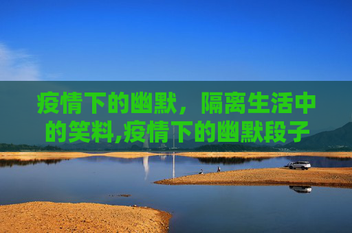 疫情下的幽默，隔离生活中的笑料,疫情下的幽默段子