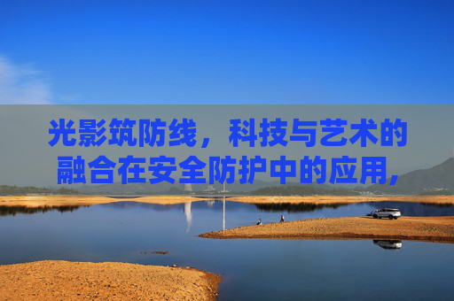 光影筑防线，科技与艺术的融合在安全防护中的应用,光影筑防线