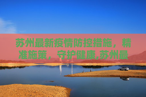 苏州最新疫情防控措施，精准施策，守护健康,苏州最新疫情防控消息