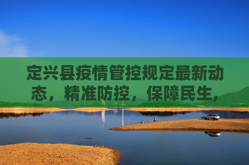 定兴县疫情管控规定最新动态，精准防控，保障民生,定兴疫情管控规定最新