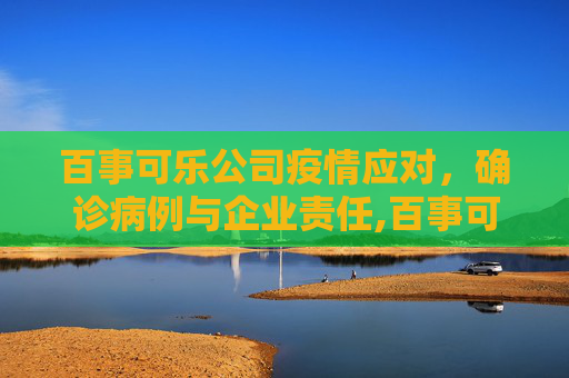 百事可乐公司疫情应对，确诊病例与企业责任,百事可乐公司现确诊病例