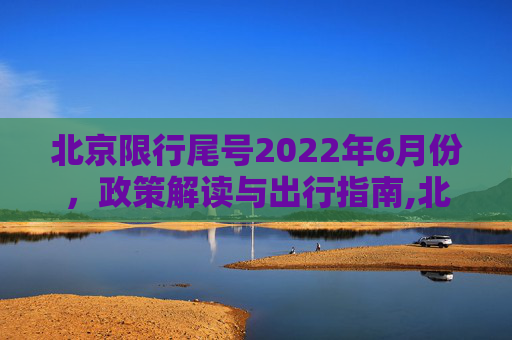 北京限行尾号2022年6月份，政策解读与出行指南,北京限行尾号2022年6月份