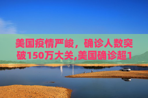美国疫情严峻，确诊人数突破150万大关,美国确诊超150万