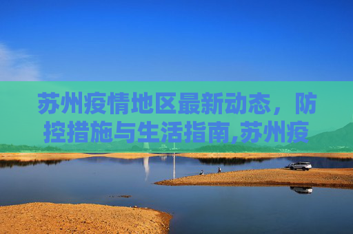 苏州疫情地区最新动态，防控措施与生活指南,苏州疫情地区最新
