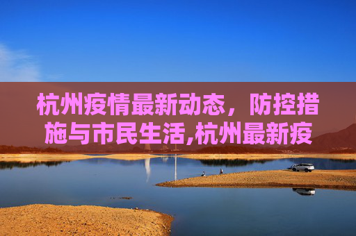 杭州疫情最新动态，防控措施与市民生活,杭州最新疫情最新消息