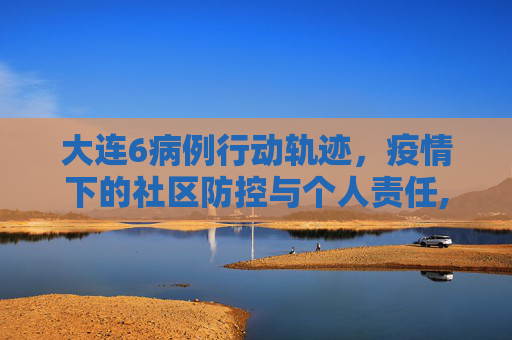 大连6病例行动轨迹，疫情下的社区防控与个人责任,大连6病例行动轨迹