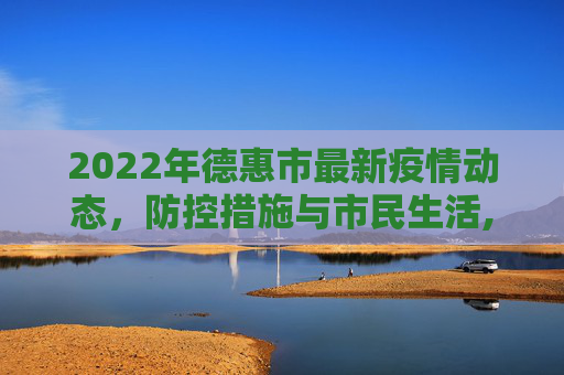 2022年德惠市最新疫情动态，防控措施与市民生活,2022德惠最新疫情